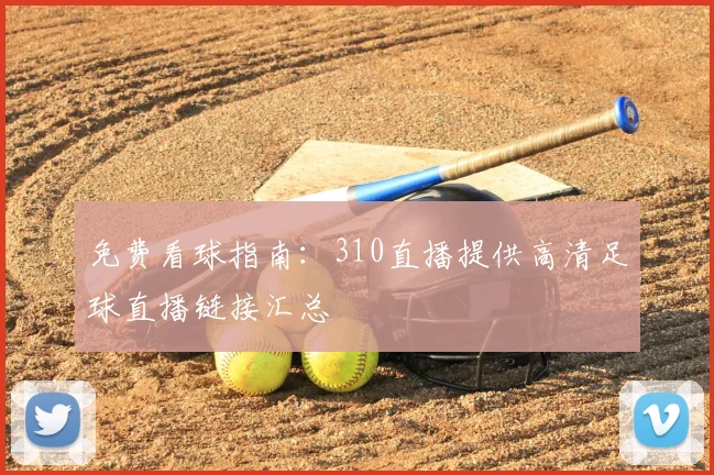 免费看球指南：310直播提供高清足球直播链接汇总