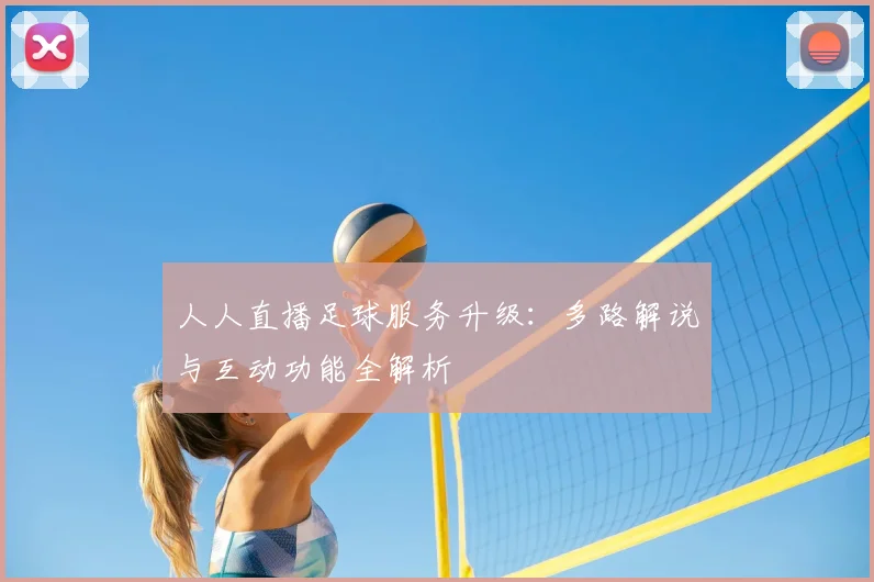 人人直播足球服务升级：多路解说与互动功能全解析