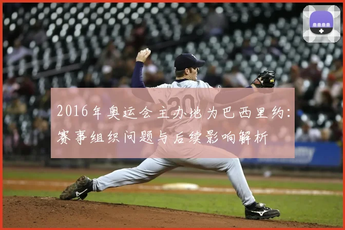 2016年奥运会主办地为巴西里约：赛事组织问题与后续影响解析