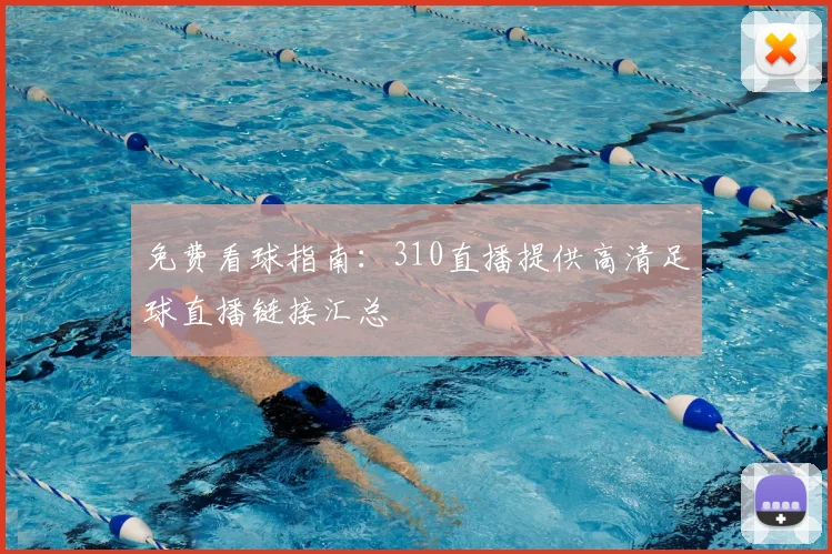 免费看球指南：310直播提供高清足球直播链接汇总