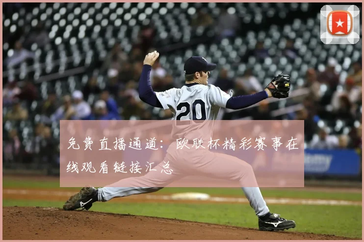 免费直播通道：欧联杯精彩赛事在线观看链接汇总