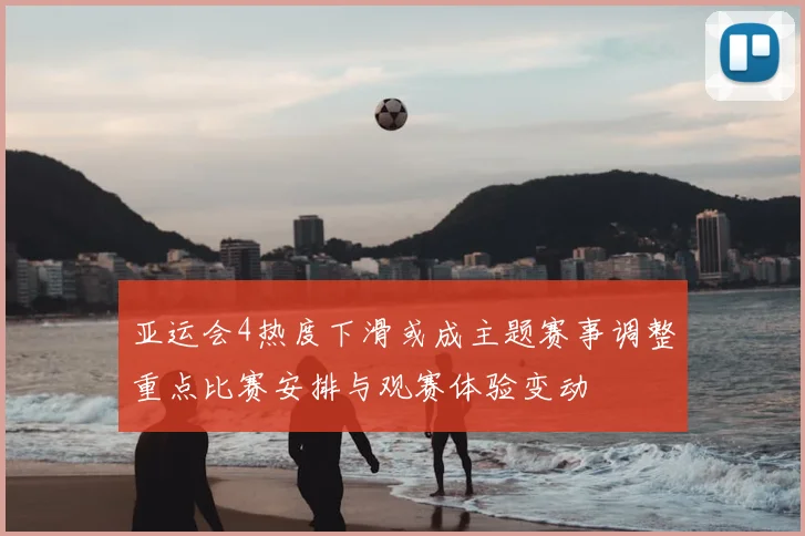 亚运会4热度下滑或成主题赛事调整重点比赛安排与观赛体验变动